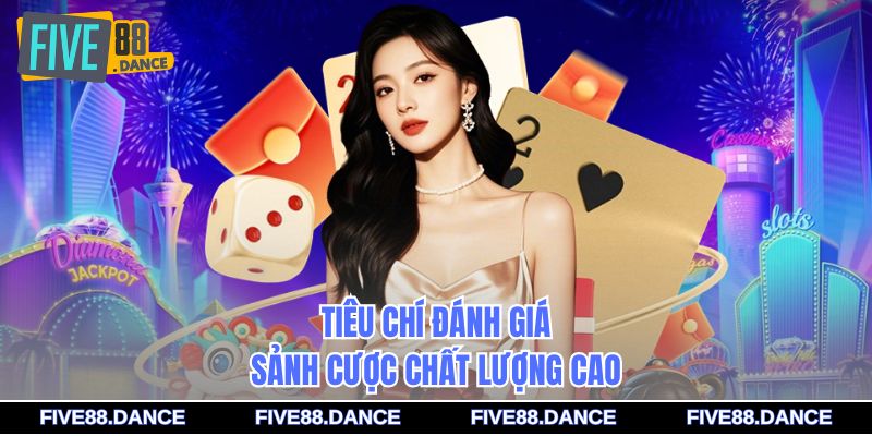 Tiêu chí đánh giá sảnh cược chất lượng cao