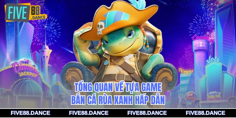 Tổng quan về tựa game bắn cá Rùa Xanh hấp dẫn